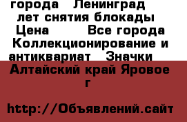 1.1) города : Ленинград - 40 лет снятия блокады › Цена ­ 49 - Все города Коллекционирование и антиквариат » Значки   . Алтайский край,Яровое г.